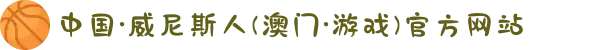 中国·威尼斯人(澳门·游戏)官方网站